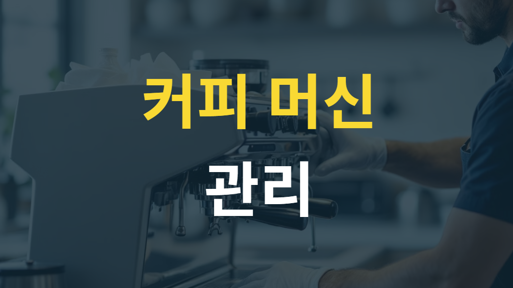 커피머신 유지보수 및 관리 방법, 오래 사용하는 7가지 실전 노하우