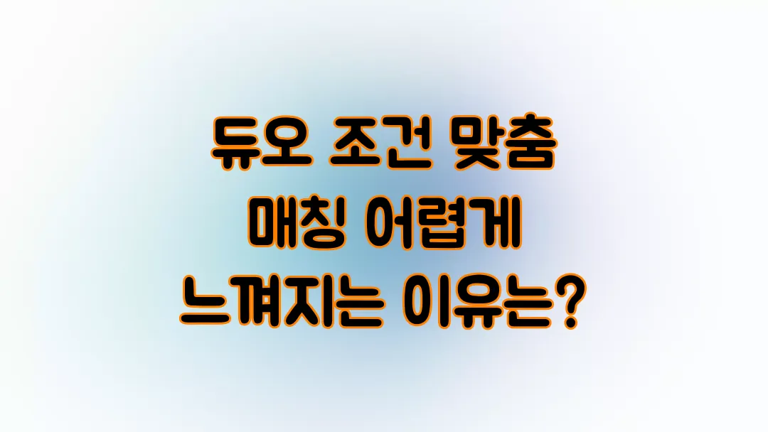 듀오 조건 맞춤 매칭 어렵게 느껴지는 이유는?
