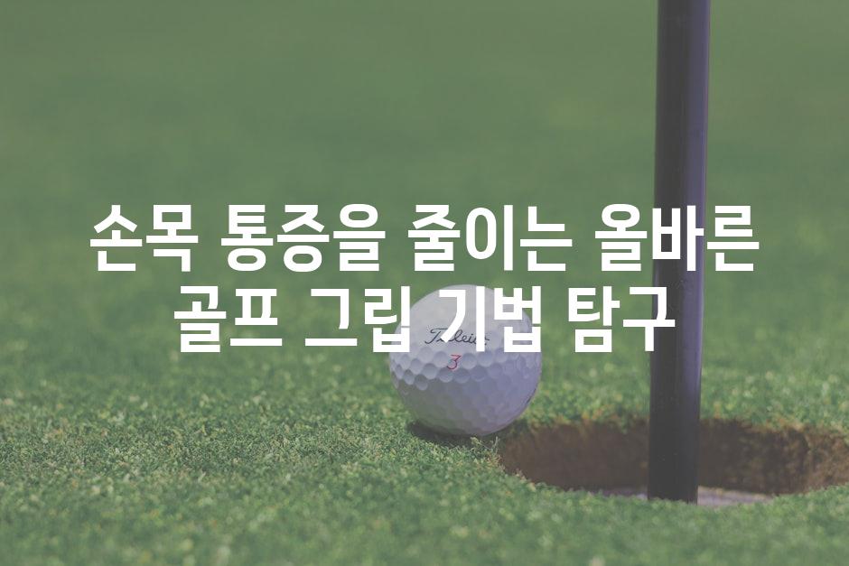 손목 통증을 줄이는 올바른 골프 그립 기법 탐구