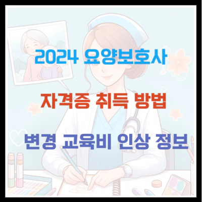 2024 요양보호사 자격증 취득 방법 및 변경 교육비 인상 정보