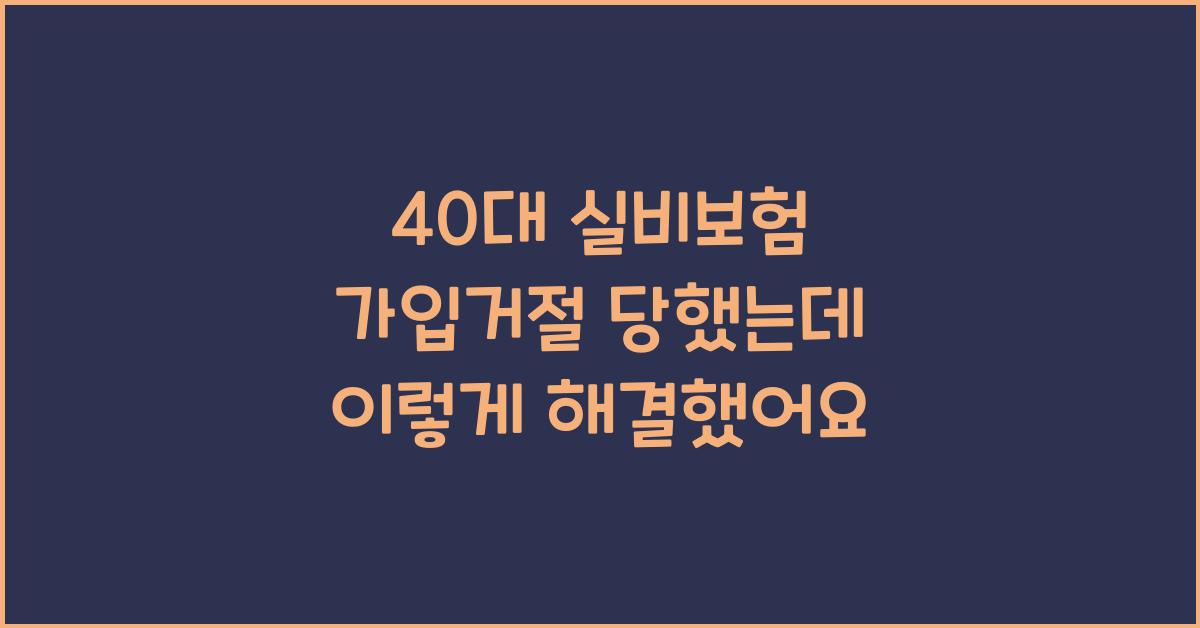 40대 실비보험 가입거절 당했는데 이렇게 해결했어요