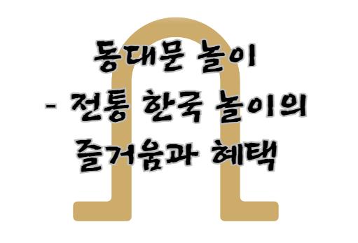 동대문 놀이 – 전통 한국 놀이의 즐거움과 혜택