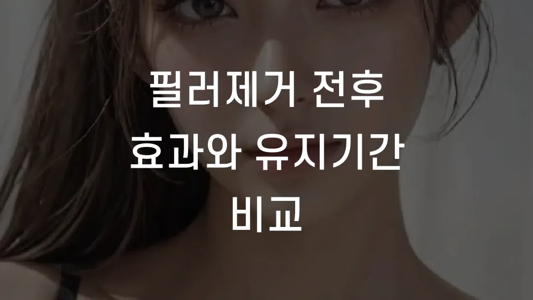 필러제거 전후 효과와 유지기간 비교