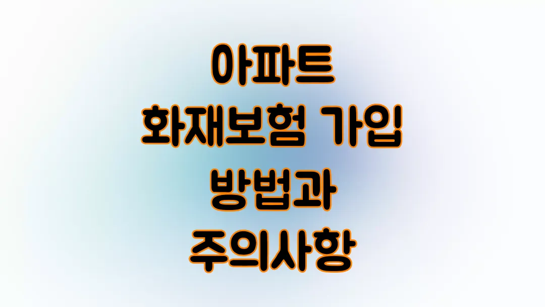 아파트 화재보험 가입 방법과 주의사항