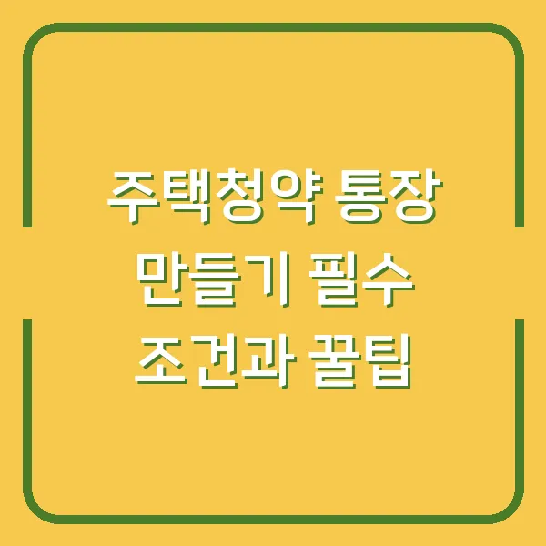 주택청약 통장 만들기 필수 조건과 꿀팁
