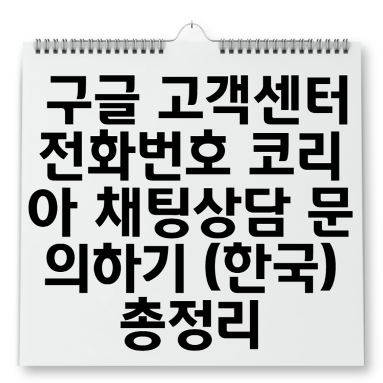 구글 고객센터 전화번호 코리아 채팅상담 문의하기 (한국) 총정리