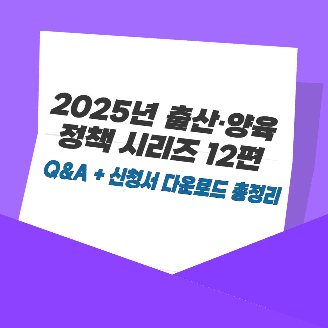 2025년 출산·양육 정책 시리즈 12편: Q&amp;A + 신청서 다운로드 총정리