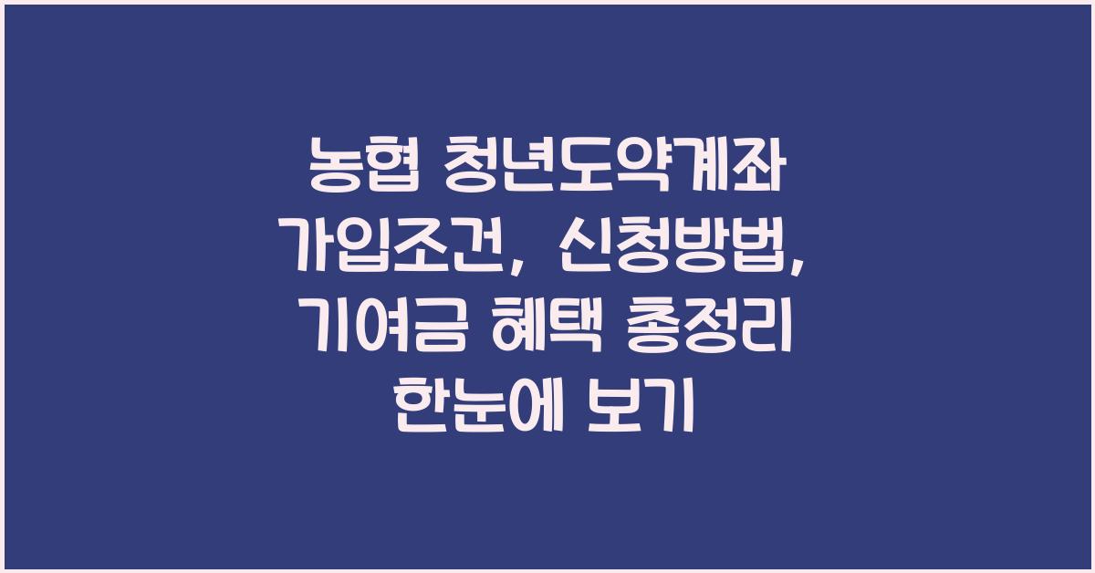 농협 청년도약계좌 가입조건, 신청방법, 기여금 혜택 총정리