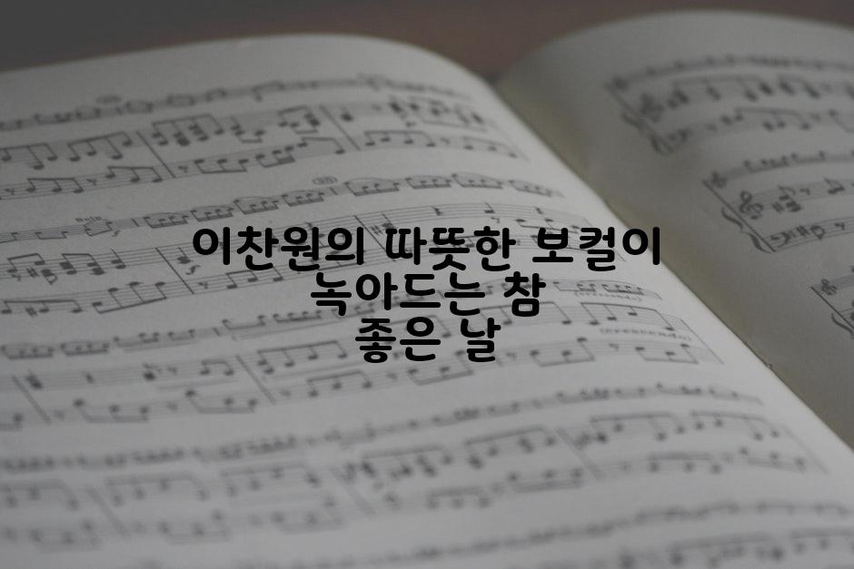 이찬원의 따뜻한 보컬이 녹아드는 참 좋은 날