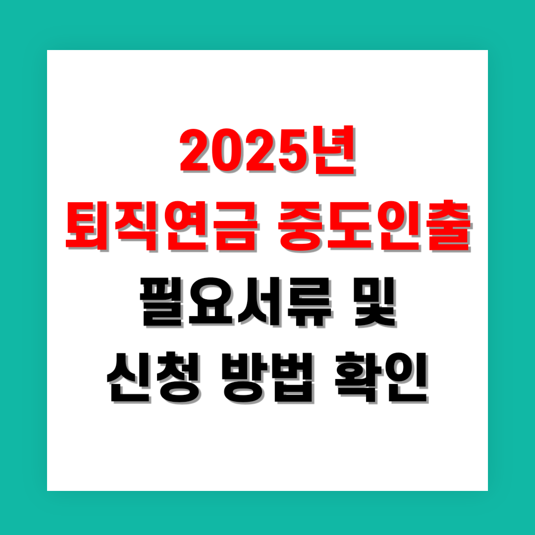 2025년 퇴직연금 중도인출 필요서류 및 신청 방법 지금 확인