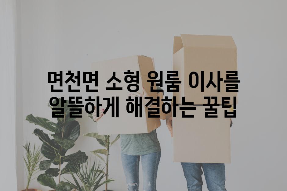 면천면 소형 원룸 이사를 알뜰하게 해결하는 꿀팁