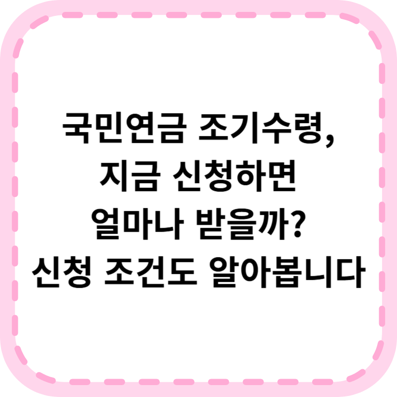 국민연금 조기수령 나이 조건 신청방법(+수령금액, 필요서류)