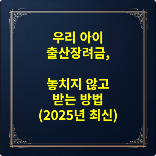 우리 아이 출산장려금, 놓치지 않고 받는 방법 (2025년 최신)