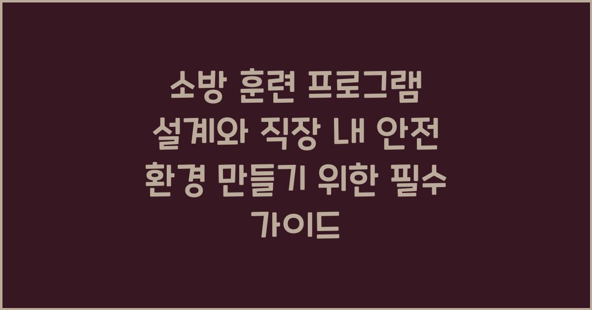 소방 훈련 프로그램 설계와 직장 내 안전 환경 만들기