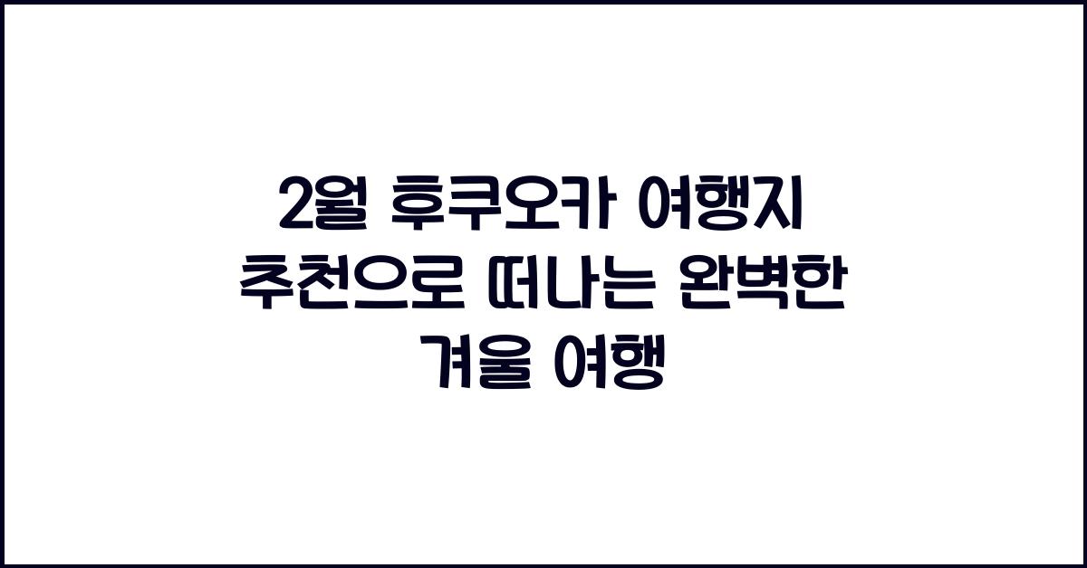 2월 후쿠오카 여행지 추천
