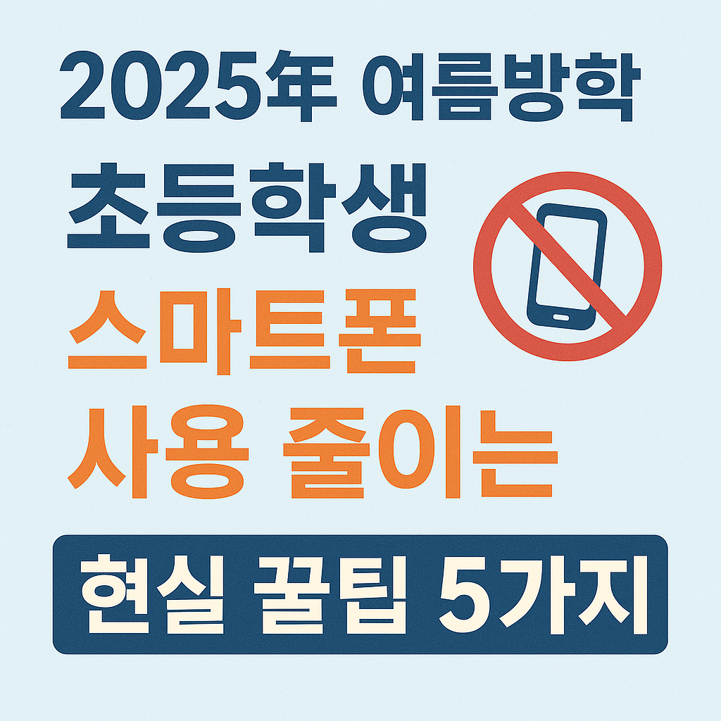 📵 2025년 여름방학, 초등학생 스마트폰 사용 줄이는 현실 꿀팁 5가지