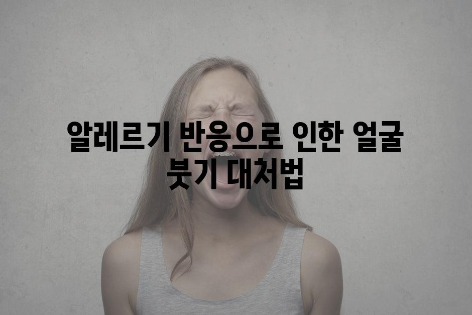 알레르기 반응으로 인한 얼굴 붓기 대처법