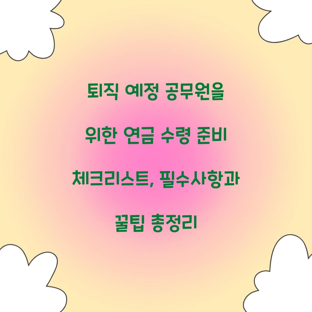 퇴직 예정 공무원을 위한 연금 수령 준비 체크리스트