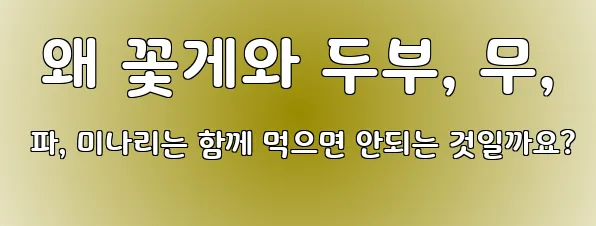  왜 꽃게와 두부, 무, 파, 미나리는 함께 먹으면 안되는 것일까요?