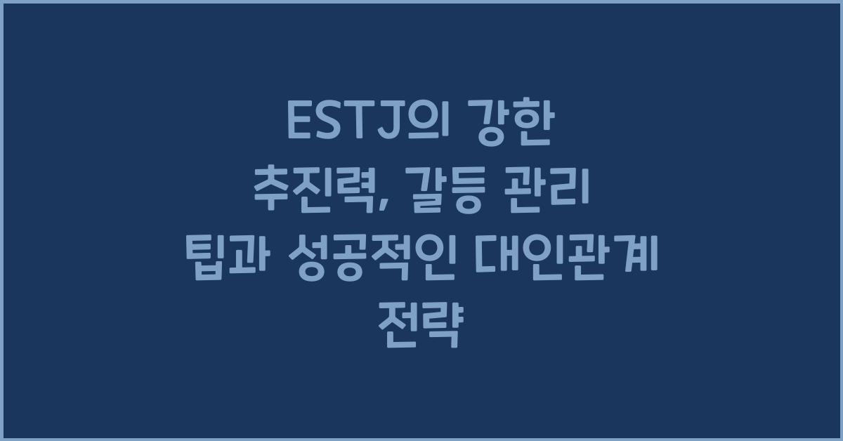 ESTJ의 강한 추진력, 갈등 관리 팁