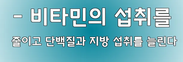 - 비타민의 섭취를 줄이고 단백질과 지방 섭취를 늘린다