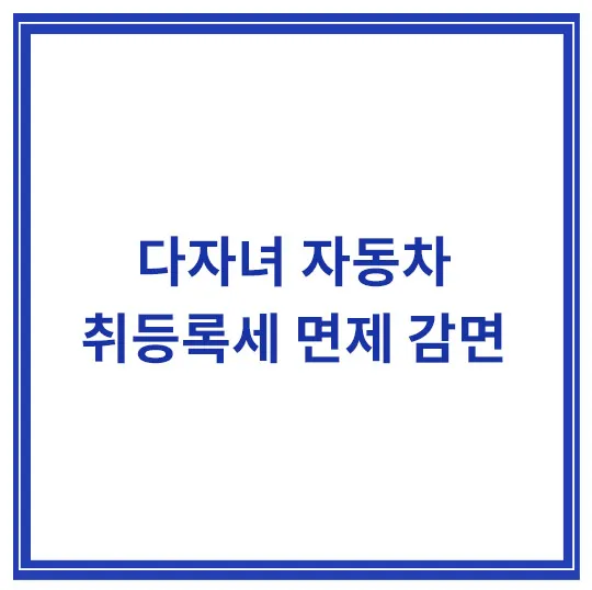 다자녀-자동차-취등록세-면제-감면