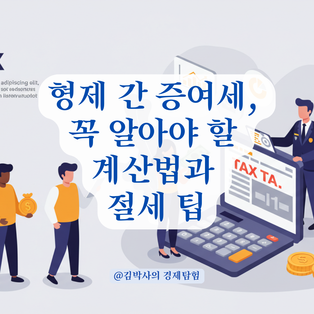 형제 간 증여는 증여세 폭탄? 증여 시 세금 계산법 총정리.