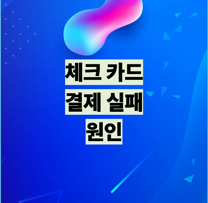 체크카드 결제 실패 원인 설명