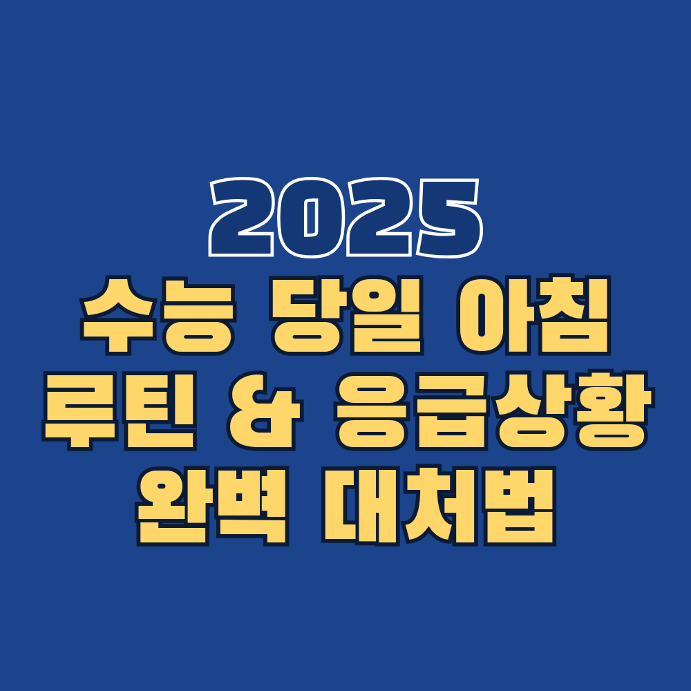 수능 당일 아침 루틴 & 응급상황 완벽 대처법 - 2025년 실전 매뉴얼