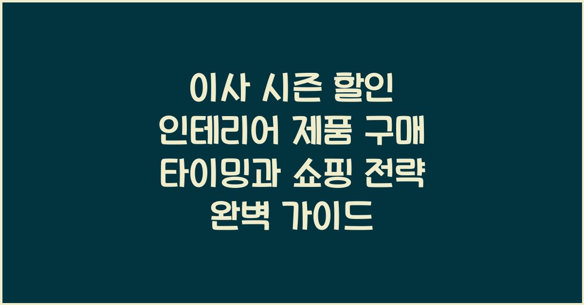 이사 시즌 할인 인테리어 제품 구매 타이밍과 쇼핑 전략