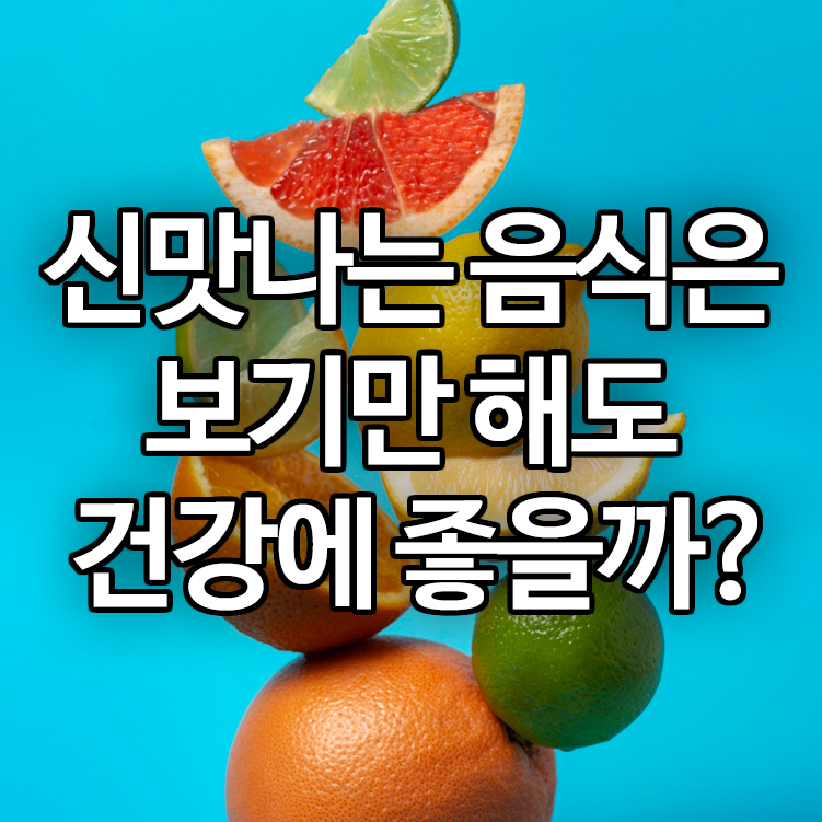 신맛나는 음식은 보기만 해도 건강에 좋을까?