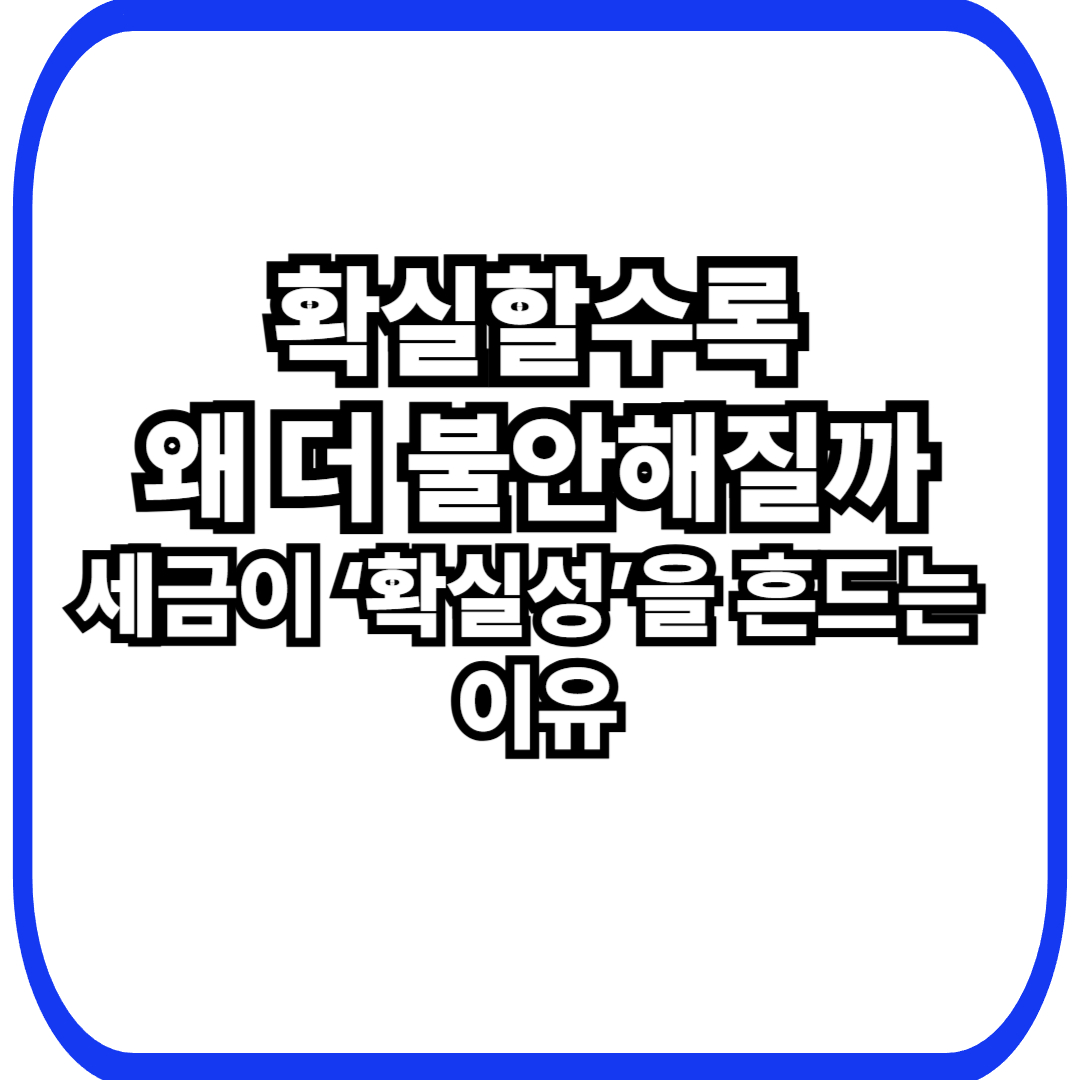 세금과 확실성의 착각: 확실할수록 오히려 더 불안해지는 이유