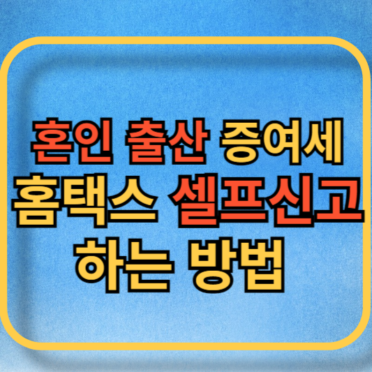 혼인 출산 증여세 홈택스 셀프신고 블로그 메인사진