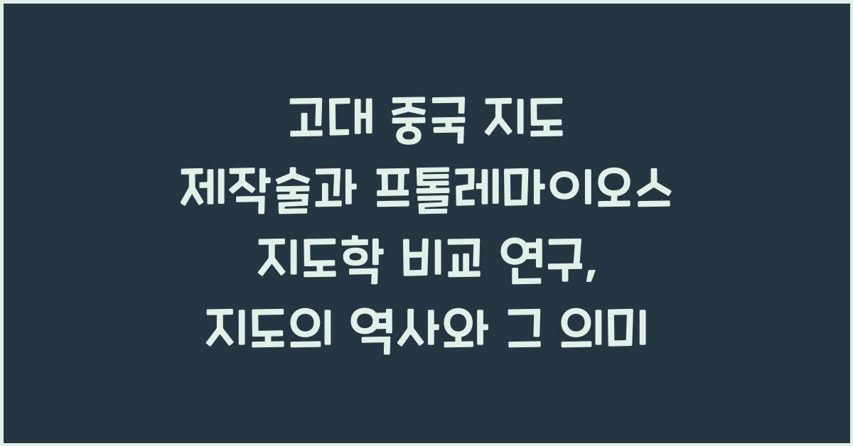고대 중국 지도 제작술과 프톨레마이오스 지도학 비교 연구