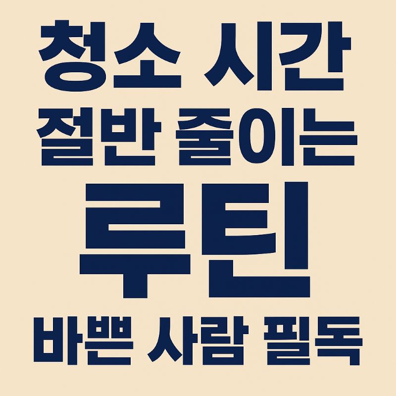 청소 시간 절반 줄이는 루틴 – 바쁜 사람 필독