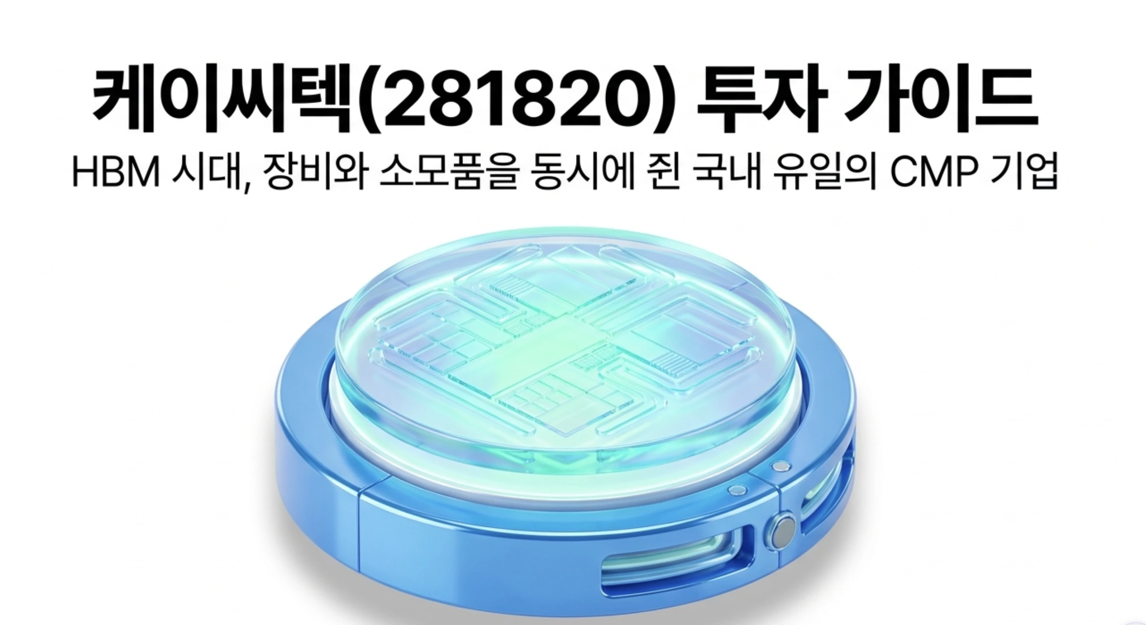 케이씨텍(281820) 투자 가이드 대표 이미지로, HBM 시대 반도체 CMP 장비와 연마 소모품인 슬러리를 동시에 공급하는 국내 유일 기업이라는 핵심 경쟁력을 웨이퍼 형상으로 표현했다. 케이씨텍 주가 전망과 사업 구조, 실적, 목표주가를 다루는 블로그 글의 주제를 시각적으로 안내하는 대표 이미지다.