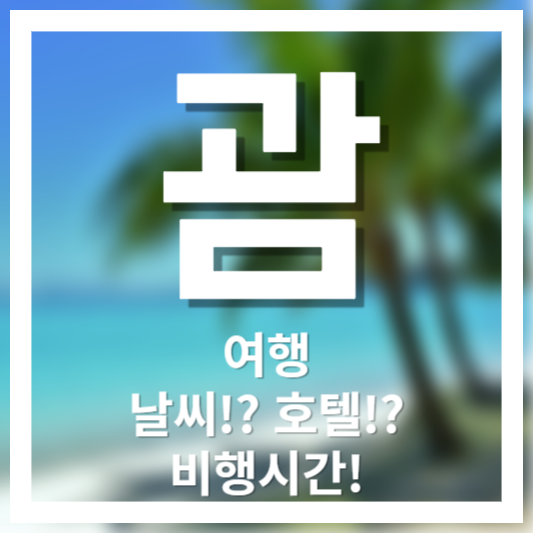 괌 여행, 비행시간!? 날씨!? 호텔!?