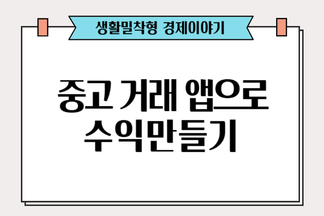 버리지 말고 팔아보세요! 중고 거래 앱으로 수익 만들기
