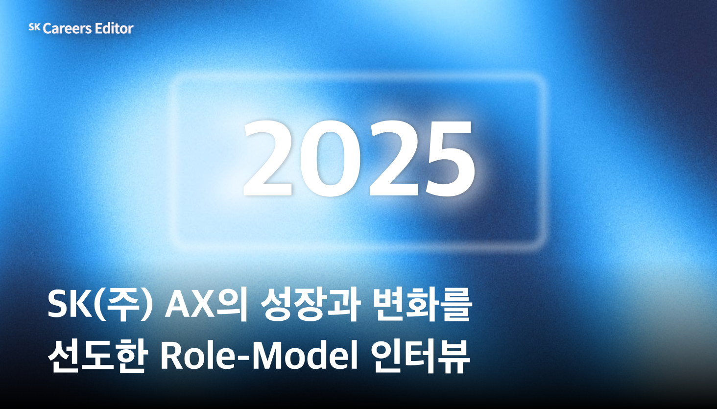 2025 SK㈜ AX의 성장과 변화를 선도한 Role-Model 인터뷰