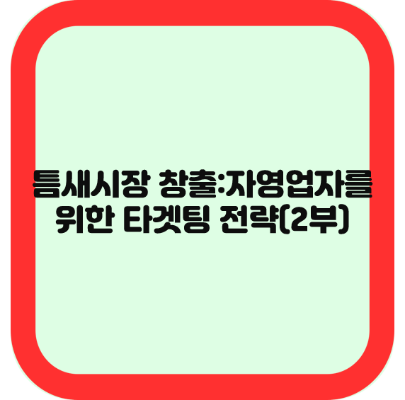 틈새시장 창출: 자영업자를 위한 타겟팅 전략(2부)