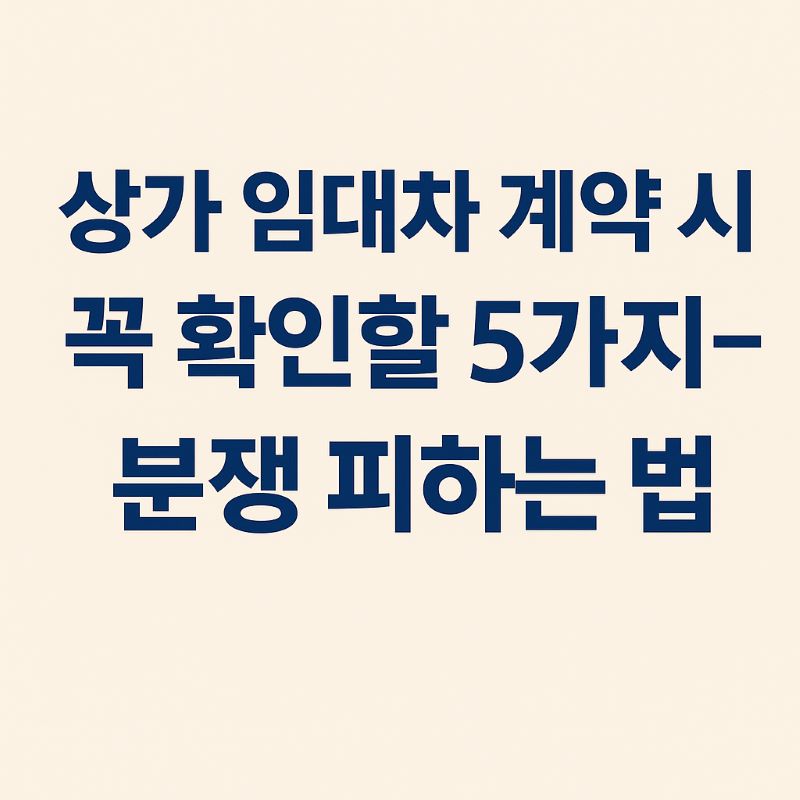 상가 임대차 계약 시 꼭 확인할 5가지 – 분쟁 피하는 법