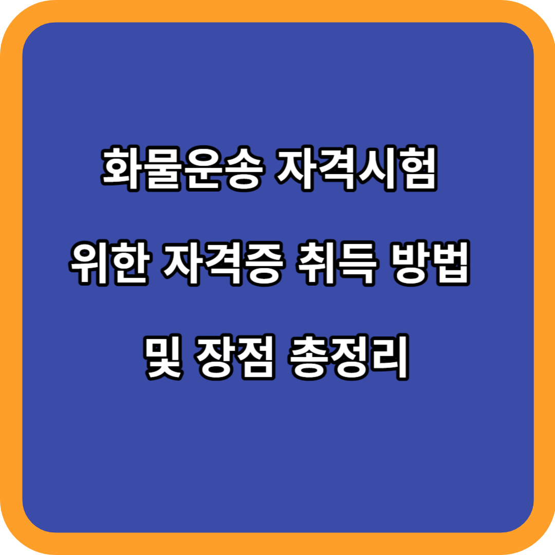 화물운송 자격시험 위한 자격증 취득 방법 및 장점 총정리