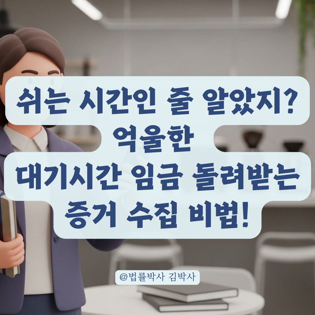 단순 대기 업무라도 정당한 보상을 받을 수 있는 증거 자료 수집법!