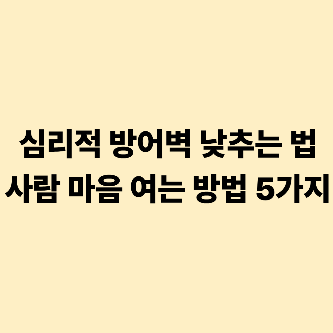 심리적 방어벽 낮추는 법 사람 마음 여는 방법 5가지
