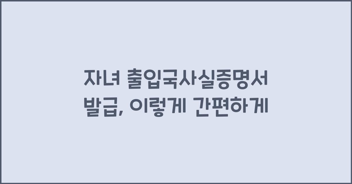 자녀 출입국사실증명서 발급