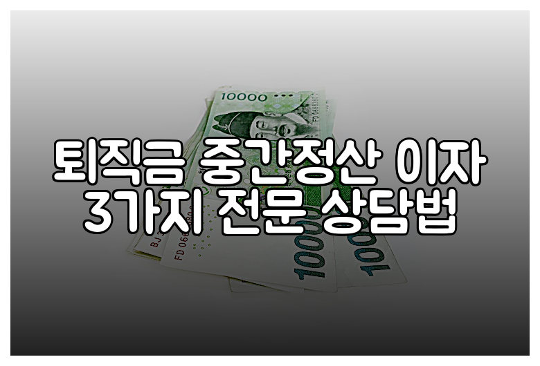 퇴직금 중간정산 이자 3가지 전문 상담법