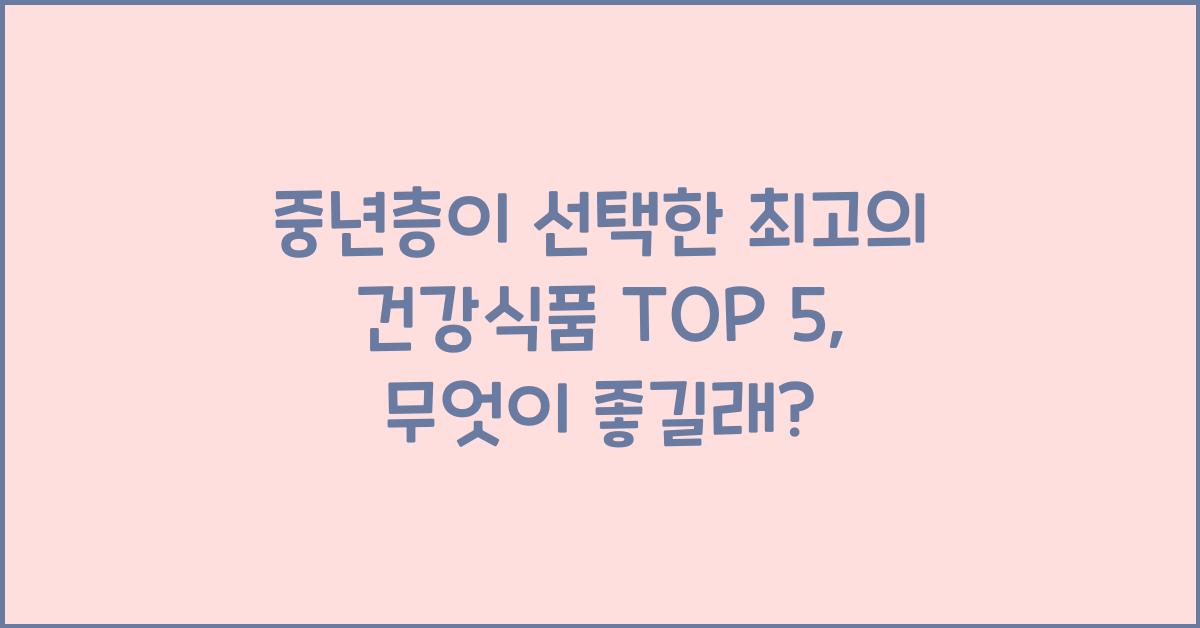 중년층이 선택한 최고의 건강식품 TOP 5
