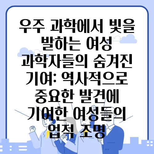 우주 과학에서 빛을 발하는 여성 과학자들의 숨겨진 기여: 역사적으로 중요한 발견에 기여한 여성들의 업적 조명