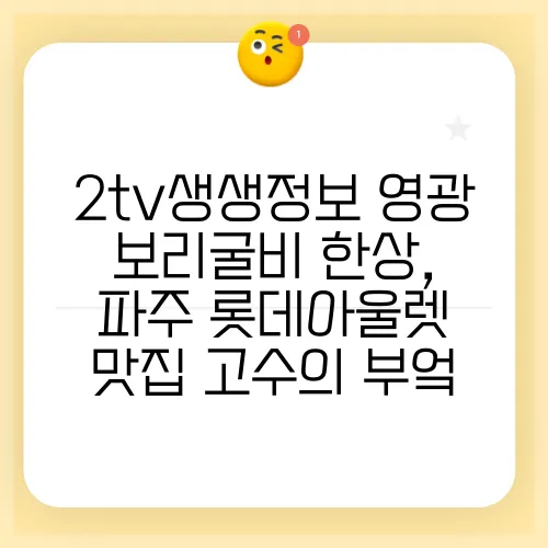 2tv생생정보 영광 보리굴비 한상, 파주 롯데아울렛 맛집 고수의 부엌