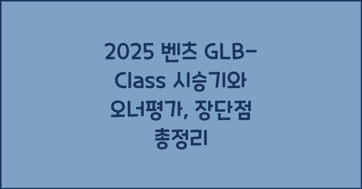 2025 벤츠 GLB-Class 시승기 제원 연비 장단점 유지비 오너평가